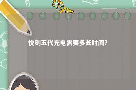 悦刻五代充电需要多长时间？ 